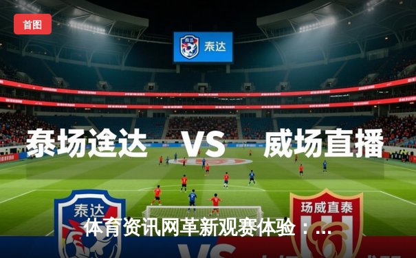 体育资讯网革新观赛体验：数据化、沉浸化、社群化三大趋势