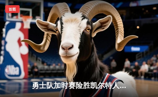 勇士队加时赛险胜凯尔特人 库里狂砍45分创赛季新高