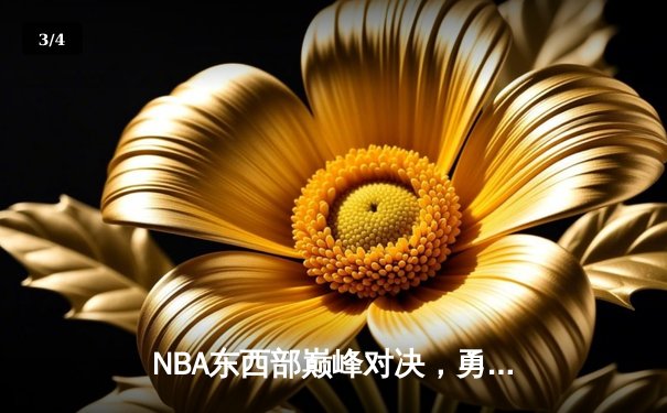 NBA东西部巅峰对决，勇士主场加时险胜雄鹿 - 3