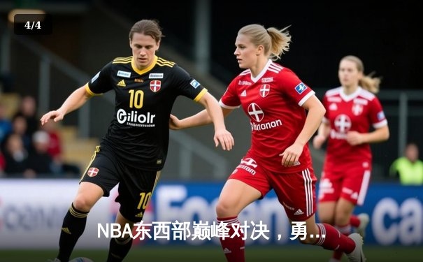 NBA东西部巅峰对决，勇士主场加时险胜雄鹿 - 4