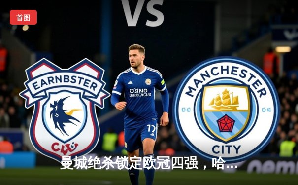 曼城绝杀锁定欧冠四强，哈兰德双响展神锋本色