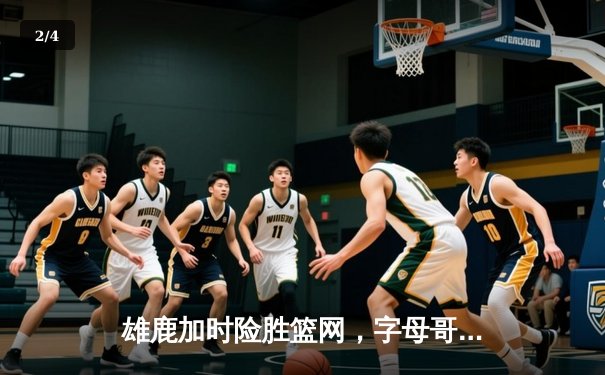 雄鹿加时险胜篮网，字母哥44分主宰关键时刻 - 2