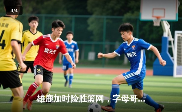 雄鹿加时险胜篮网，字母哥44分率队捍卫主场 - 4